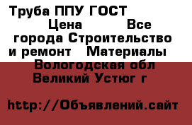 Труба ППУ ГОСТ 30732-2006 › Цена ­ 333 - Все города Строительство и ремонт » Материалы   . Вологодская обл.,Великий Устюг г.